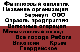 Финансовый аналитик › Название организации ­ MD-Trade-Барнаул, ООО › Отрасль предприятия ­ Валютные операции › Минимальный оклад ­ 50 000 - Все города Работа » Вакансии   . Крым,Гвардейское